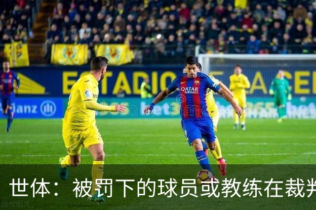 世体：被罚下的球员或教练在裁判报告完成前表达悔意，可减轻处罚