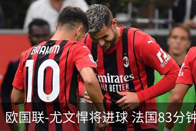 欧国联-尤文悍将进球 法国83分钟丢球平克罗地亚