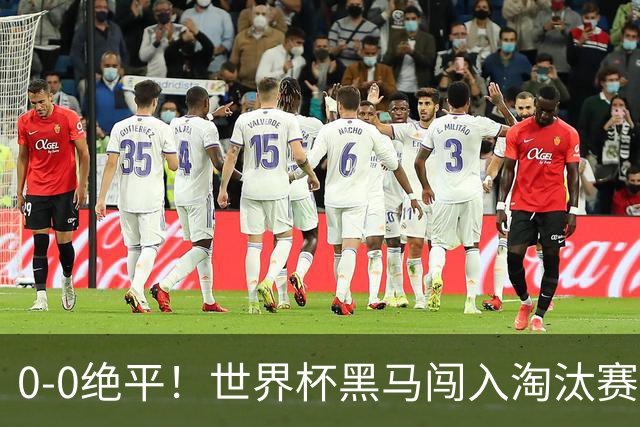 0-0绝平！世界杯黑马闯入淘汰赛创造全新纪录，将迎战阿根廷，国足无比羡慕